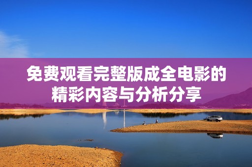 免费观看完整版成全电影的精彩内容与分析分享