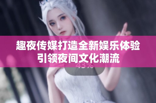 趣夜传媒打造全新娱乐体验引领夜间文化潮流