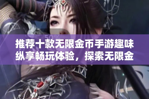 推荐十款无限金币手游趣味纵享畅玩体验，探索无限金币游戏排行榜与精彩之选