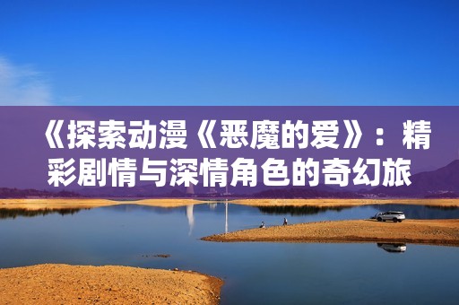 《探索动漫《恶魔的爱》：精彩剧情与深情角色的奇幻旅程》