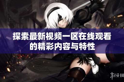 探索最新视频一区在线观看的精彩内容与特性