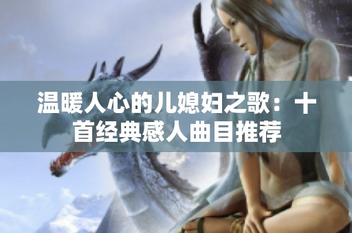 温暖人心的儿媳妇之歌：十首经典感人曲目推荐