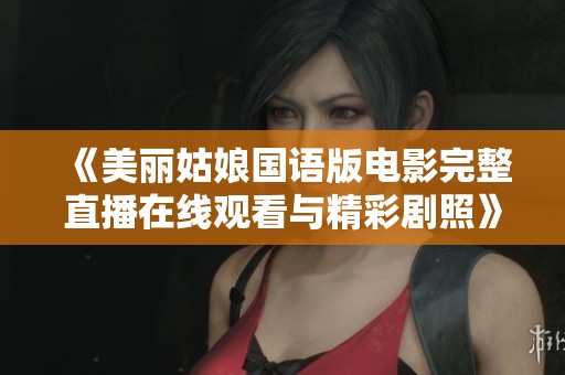 《美丽姑娘国语版电影完整直播在线观看与精彩剧照》