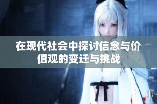 在现代社会中探讨信念与价值观的变迁与挑战