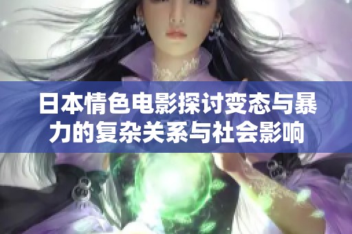 日本情色电影探讨变态与暴力的复杂关系与社会影响