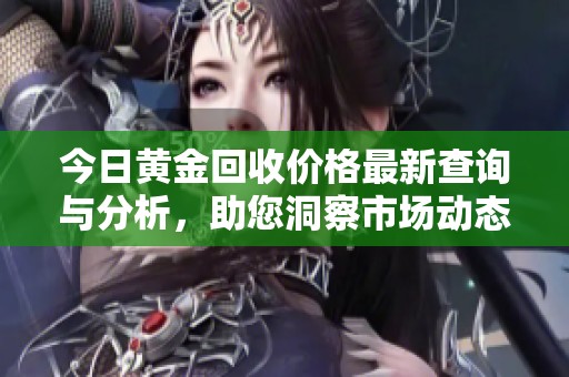 今日黄金回收价格最新查询与分析，助您洞察市场动态
