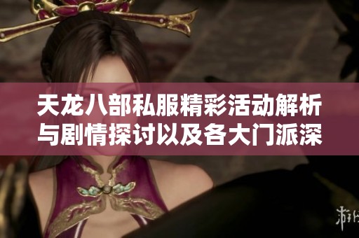 天龙八部私服精彩活动解析与剧情探讨以及各大门派深度评测分享