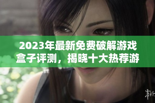 2023年最新免费破解游戏盒子评测，揭晓十大热荐游戏盒子排行榜