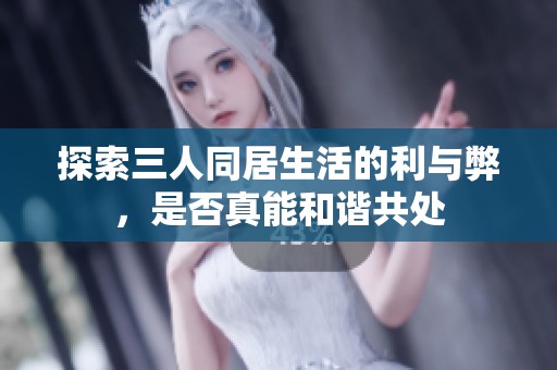 探索三人同居生活的利与弊，是否真能和谐共处
