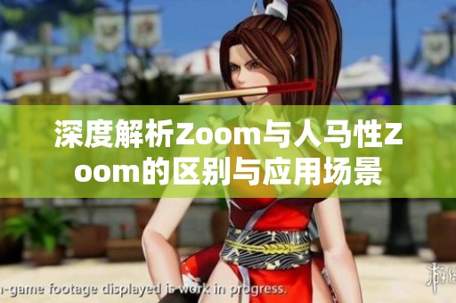 深度解析Zoom与人马性Zoom的区别与应用场景