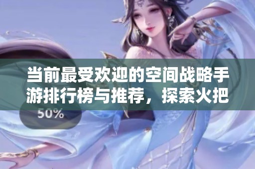 当前最受欢迎的空间战略手游排行榜与推荐，探索火把云手游网的游戏精华