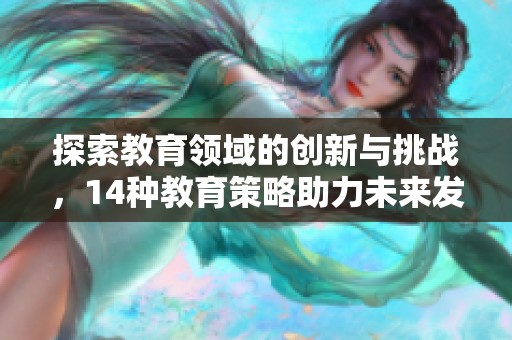 探索教育领域的创新与挑战，14种教育策略助力未来发展