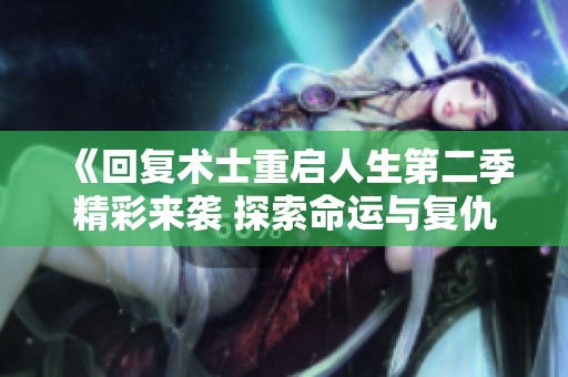《回复术士重启人生第二季精彩来袭 探索命运与复仇的篇章》