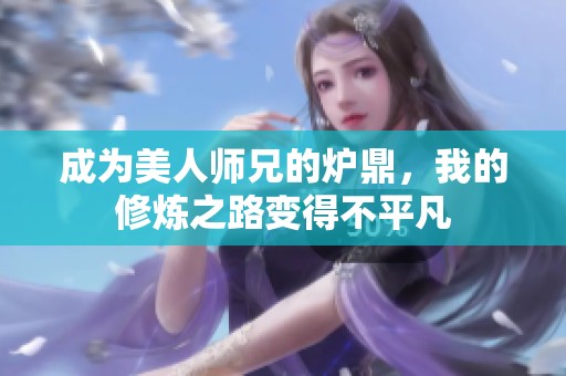 成为美人师兄的炉鼎，我的修炼之路变得不平凡