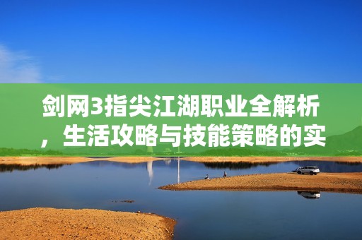 剑网3指尖江湖职业全解析，生活攻略与技能策略的实战秘籍详细指南