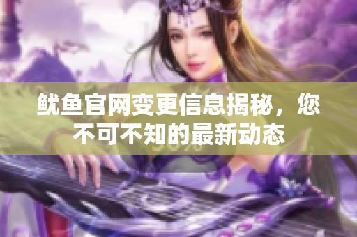 鱿鱼官网变更信息揭秘，您不可不知的最新动态
