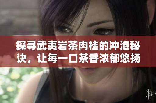 探寻武夷岩茶肉桂的冲泡秘诀，让每一口茶香浓郁悠扬的完美步骤详解