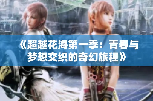 《超越花海第一季：青春与梦想交织的奇幻旅程》