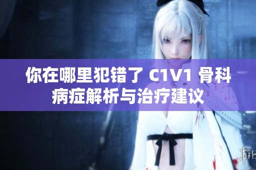 你在哪里犯错了 C1V1 骨科病症解析与治疗建议