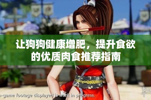 让狗狗健康增肥，提升食欲的优质肉食推荐指南