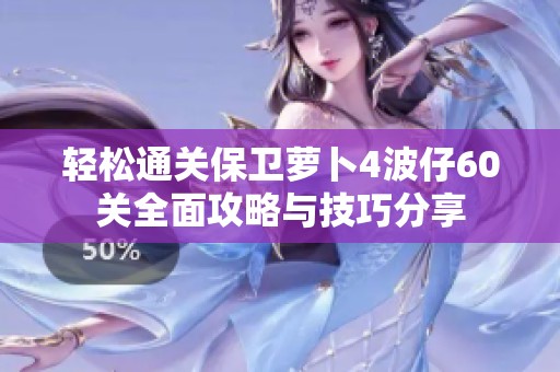 轻松通关保卫萝卜4波仔60关全面攻略与技巧分享