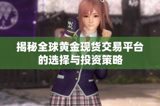 揭秘全球黄金现货交易平台的选择与投资策略