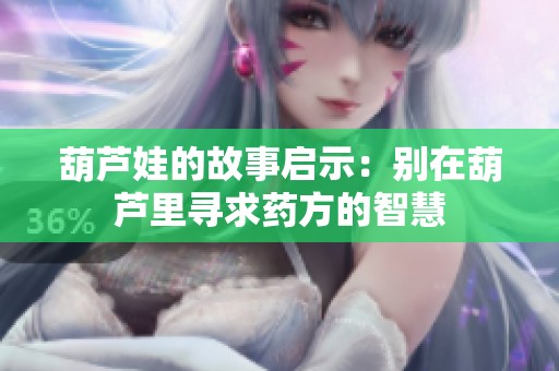 葫芦娃的故事启示：别在葫芦里寻求药方的智慧