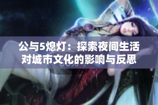 公与5熄灯：探索夜间生活对城市文化的影响与反思