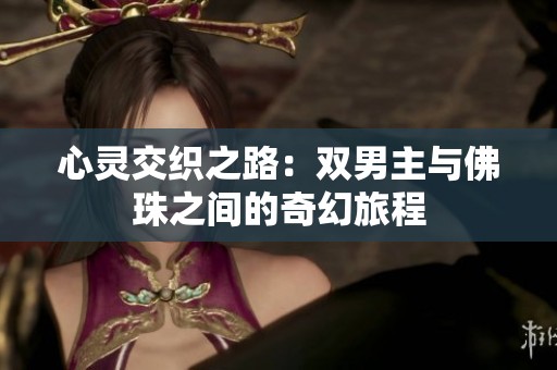 心灵交织之路：双男主与佛珠之间的奇幻旅程