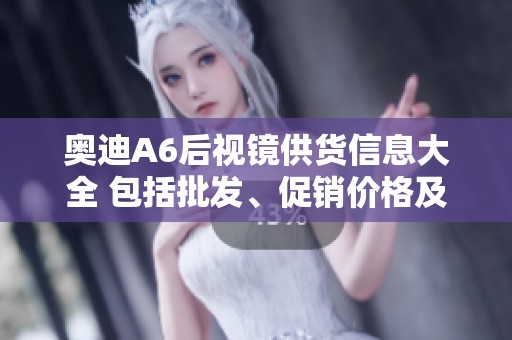 奥迪A6后视镜供货信息大全 包括批发、促销价格及产地资源分析