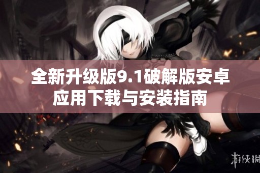 全新升级版9.1破解版安卓应用下载与安装指南