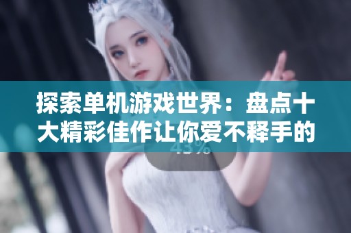 探索单机游戏世界：盘点十大精彩佳作让你爱不释手的游戏推荐