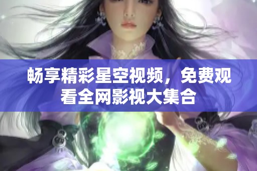 畅享精彩星空视频，免费观看全网影视大集合