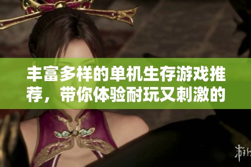 丰富多样的单机生存游戏推荐，带你体验耐玩又刺激的冒险之旅