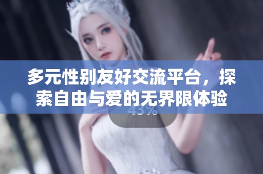 多元性别友好交流平台，探索自由与爱的无界限体验