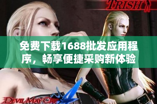 免费下载1688批发应用程序，畅享便捷采购新体验