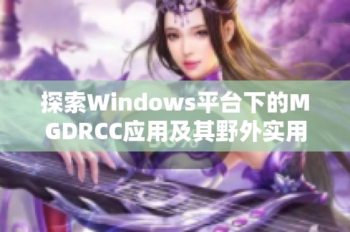 探索Windows平台下的MGDRCC应用及其野外实用性分析