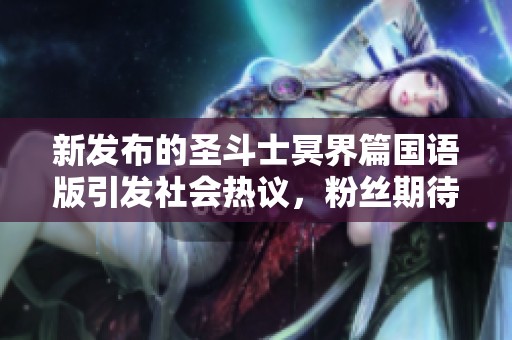 新发布的圣斗士冥界篇国语版引发社会热议，粉丝期待更多精彩内容