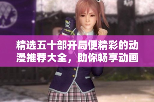 精选五十部开局便精彩的动漫推荐大全，助你畅享动画世界