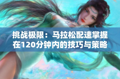 挑战极限：马拉松配速掌握在120分钟内的技巧与策略
