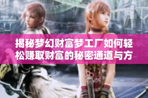 揭秘梦幻财富梦工厂如何轻松赚取财富的秘密通道与方法分享