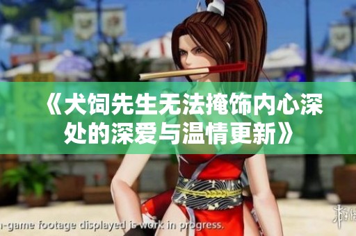 《犬饲先生无法掩饰内心深处的深爱与温情更新》