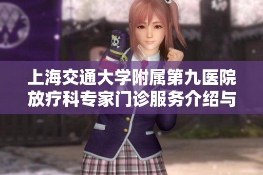 上海交通大学附属第九医院放疗科专家门诊服务介绍与专业团队概览