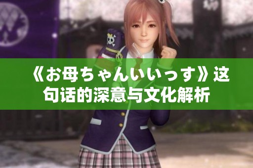 《お母ちゃんいいっす》这句话的深意与文化解析
