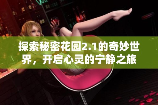 探索秘密花园2.1的奇妙世界，开启心灵的宁静之旅