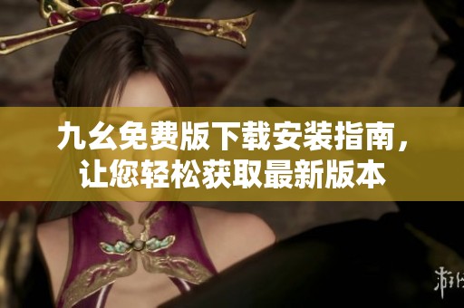 九幺免费版下载安装指南，让您轻松获取最新版本