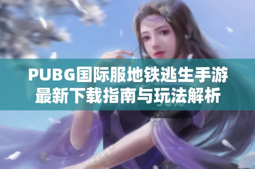 PUBG国际服地铁逃生手游最新下载指南与玩法解析