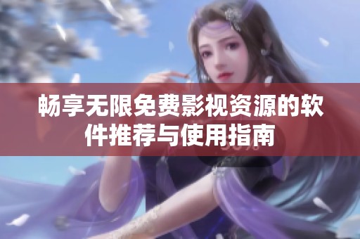 畅享无限免费影视资源的软件推荐与使用指南