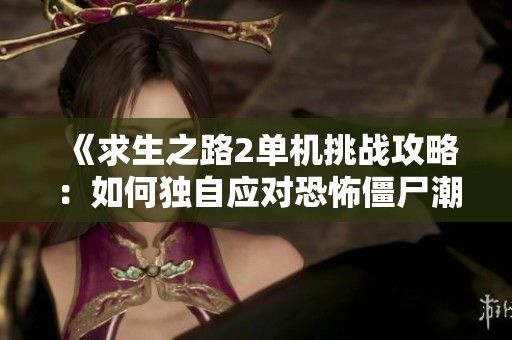 《求生之路2单机挑战攻略：如何独自应对恐怖僵尸潮的生存技巧与策略》