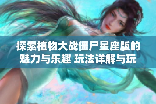 探索植物大战僵尸星座版的魅力与乐趣 玩法详解与玩家体验分享